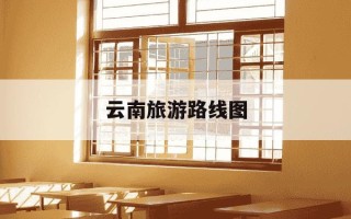 云南旅游路线图-云南旅游路线图简笔画