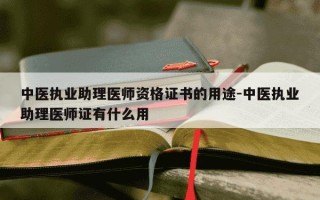 中医执业助理医师资格证书的用途-中医执业助理医师证有什么用
