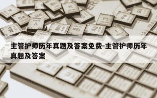 主管护师历年真题及答案免费-主管护师历年真题及答案
