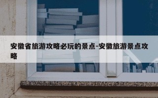 安徽省旅游攻略必玩的景点-安徽旅游景点攻略