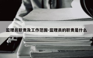 监理员职责及工作范围-监理员的职责是什么