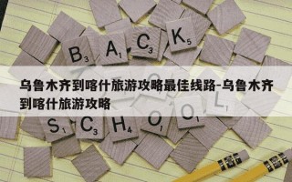 乌鲁木齐到喀什旅游攻略最佳线路-乌鲁木齐到喀什旅游攻略