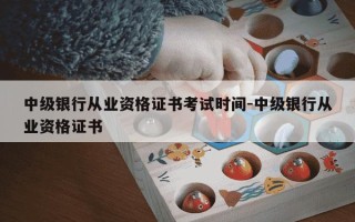 中级银行从业资格证书考试时间-中级银行从业资格证书