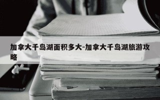 加拿大千岛湖面积多大-加拿大千岛湖旅游攻略