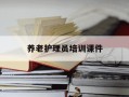养老护理员培训课件-养老护理员培训课件视频
