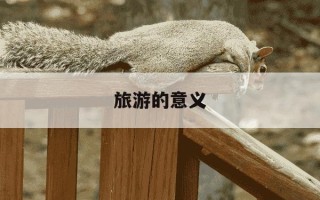 旅游的意义-旅游的意义不是你看过多少风景遇见多少人