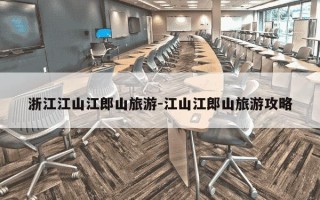 浙江江山江郎山旅游-江山江郎山旅游攻略