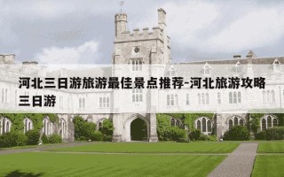 河北三日游旅游最佳景点推荐-河北旅游攻略三日游