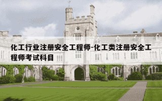 化工行业注册安全工程师-化工类注册安全工程师考试科目