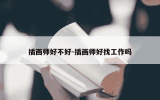 插画师好不好-插画师好找工作吗