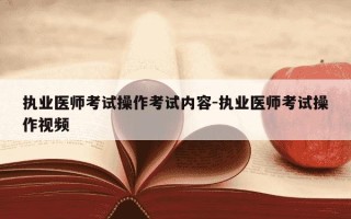执业医师考试操作考试内容-执业医师考试操作视频