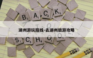 湖州游玩路线-去湖州旅游攻略