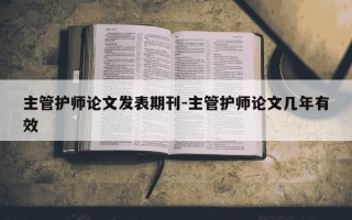 主管护师论文发表期刊-主管护师论文几年有效