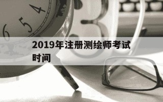 2019年注册测绘师考试时间-注册测绘师考试真题2019年