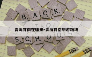 青海甘南在哪里-青海甘南旅游路线