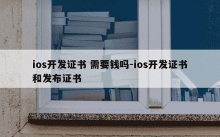 ios开发证书 需要钱吗-ios开发证书和发布证书