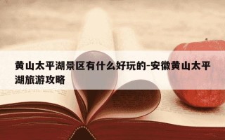 黄山太平湖景区有什么好玩的-安徽黄山太平湖旅游攻略