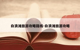 白浪滩旅游攻略路线-白浪滩旅游攻略