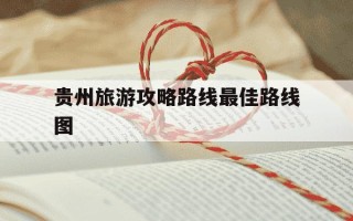 贵州旅游攻略路线最佳路线图-贵州旅游路线推荐
