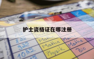 护士资格证在哪注册-护士资格证在哪注册有影响吗