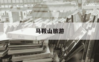 马鞍山旅游-马鞍山旅游景点排名前十