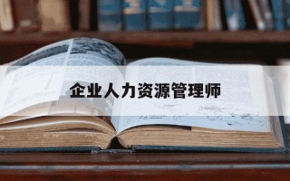 企业人力资源管理师-企业人力资源管理师2025报名时间