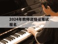 2024年教师资格证笔试报名-2024教师资格证笔试报名时间和考试时间是多少