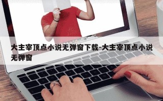 大主宰顶点小说无弹窗下载-大主宰顶点小说无弹窗