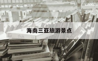 海南三亚旅游景点-海南三亚旅游景点推荐