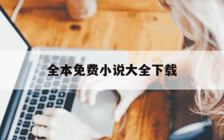 全本免费小说大全下载-全本免费阅读小说网 大全下载