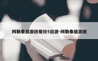 阿勒泰旅游团报价5日游-阿勒泰旅游团