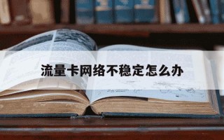 流量卡网络不稳定怎么办-纯流量卡网络不稳定