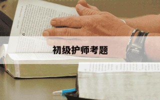 初级护师考题-初级护师考试题