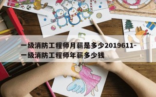 一级消防工程师月薪是多少2019611-一级消防工程师年薪多少钱