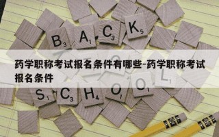 药学职称考试报名条件有哪些-药学职称考试报名条件