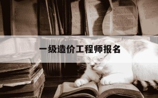 一级造价工程师报名-一级造价工程师报名费用