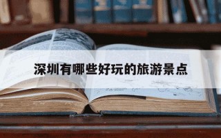 深圳有哪些好玩的旅游景点-深圳有什么好玩的景点推荐点