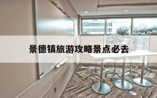 景德镇旅游攻略景点必去-景德镇旅游攻略景点必去有几个