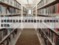 证券期货业从业人员资格是什么-证券期货从业资格