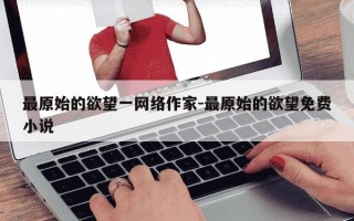 最原始的欲望一网络作家-最原始的欲望免费小说