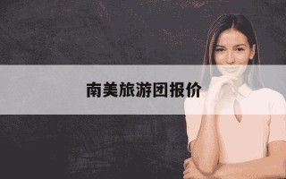 南美旅游团报价-南美五国25日跟团游报价