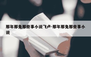 那年那兔那些事小说飞卢-那年那兔那些事小说