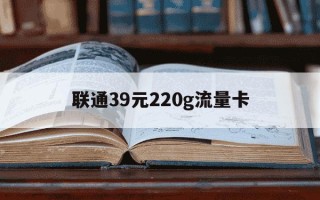 联通39元220g流量卡-联通39元100g流量卡办理
