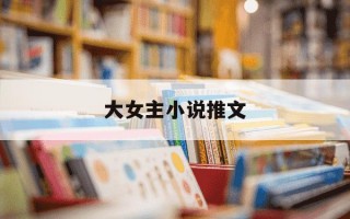 大女主小说推文-无限流大女主小说推文