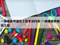 一级建造师建筑工程考试科目-一级建造师建筑工程
