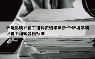环境影响评价工程师资格考试条件-环境影响评价工程师合格标准