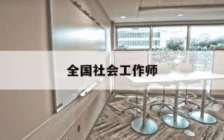 全国社会工作师-全国社会工作师有啥用