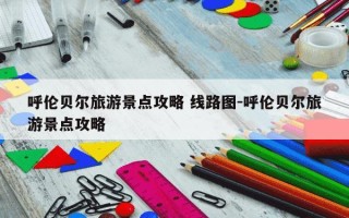 呼伦贝尔旅游景点攻略 线路图-呼伦贝尔旅游景点攻略