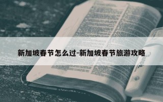 新加坡春节怎么过-新加坡春节旅游攻略