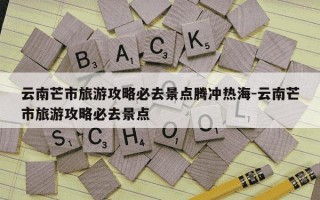 云南芒市旅游攻略必去景点腾冲热海-云南芒市旅游攻略必去景点